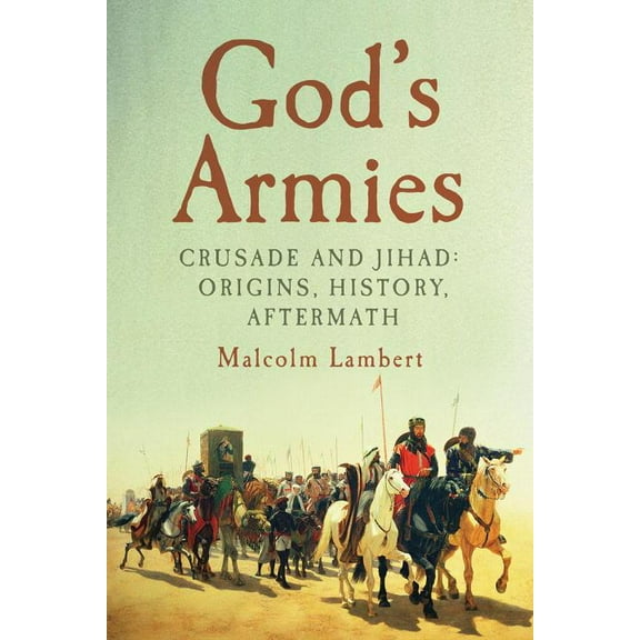 God's Armies : Crusade and Jihad: Origins, History, Aftermath (Paperback)