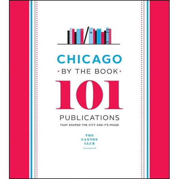 Chicago by the Book: 101 Publications That Shaped the City and Its Image, (Hardcover)