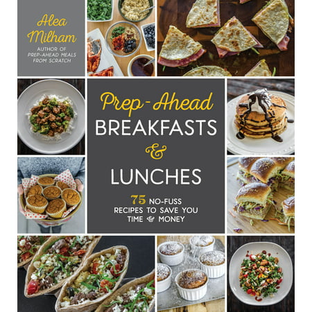 Prep-Ahead Breakfasts and Lunches : 75 No-Fuss Recipes to Save You Time and