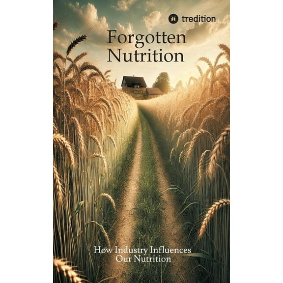 Forgotten Nutrition: How Industry Influences Our Nutrition, (Paperback)