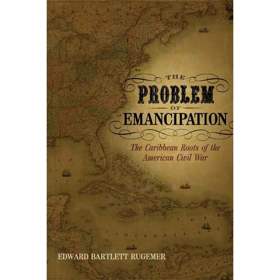 Antislavery, Abolition, and the Atlantic The Problem of Emancipation: The Caribbean Roots of the American Civil War, (Paperback)
