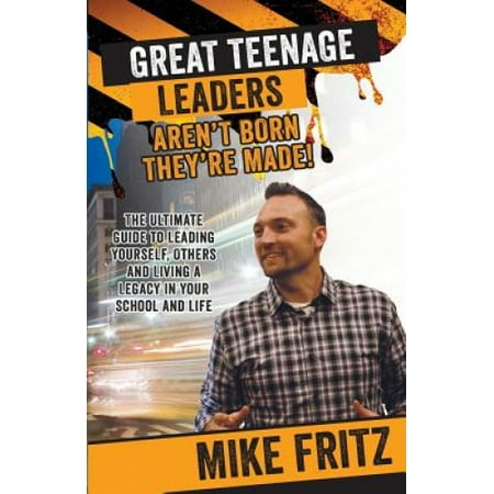 Great Teenage Leaders Aren't Born They're Made: The Ultimate Guide to