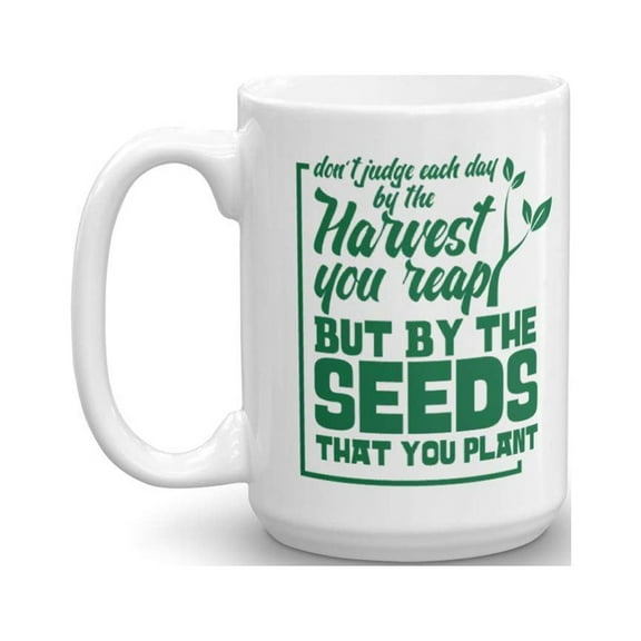 Don't Judge Each Day By The Harvest You Reap But By The Seeds You Plant. Inspirational Gardening Quotes Coffee & Tea Gift Mug Cup For A Gardener Or Garden Owner (15oz)