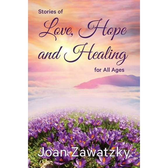 Stories of Love, Hope and Healing for All Ages (Paperback) by Joan Zawatzky