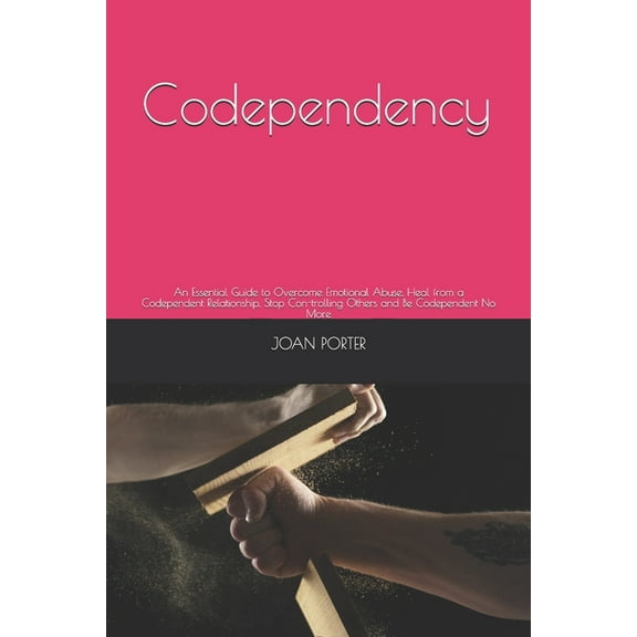 Codependency: An Essential Guide to Overcome Emotional Abuse, Heal from a Codependent Relationship, Stop Con-trolling Others and Be Codependent No More (Paperback)