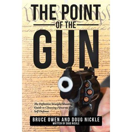 The Point of the Gun : The Definitive Straight-Shooting Guide to Choosing Firearms for Self