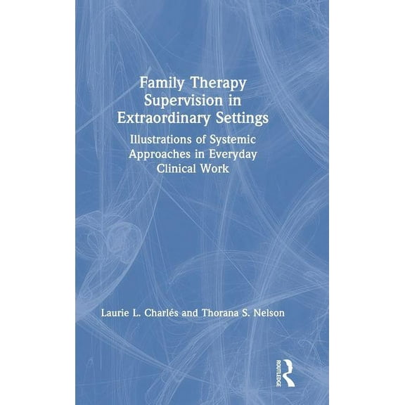 Family Therapy Supervision in Extraordinary Settings: Illustrations of Systemic Approaches in Everyday Clinical Work, (Hardcover)