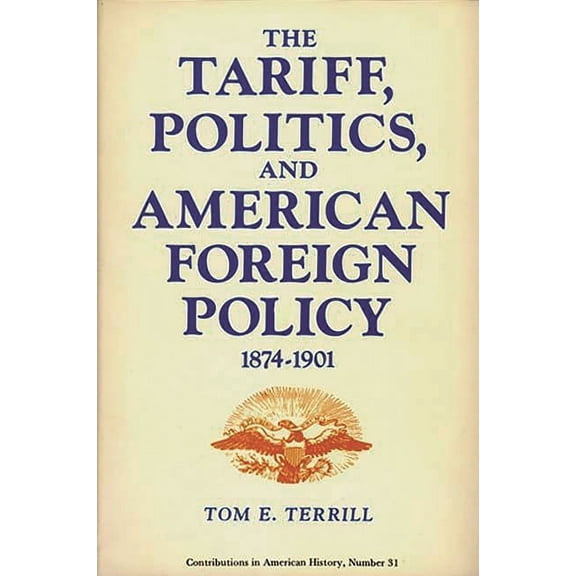 Contributions in American History The Tariff, Politics, and American Foreign Policy, 1874-1901, (Hardcover)