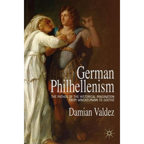 German Philhellenism: The Pathos of the Historical Imagination from Winckelmann to Goethe, (Hardcover)