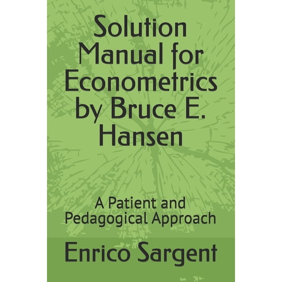 Solution Manual for Econometrics by Bruce E. Hansen: A Patient and Pedagogical Approach, (Paperback)
