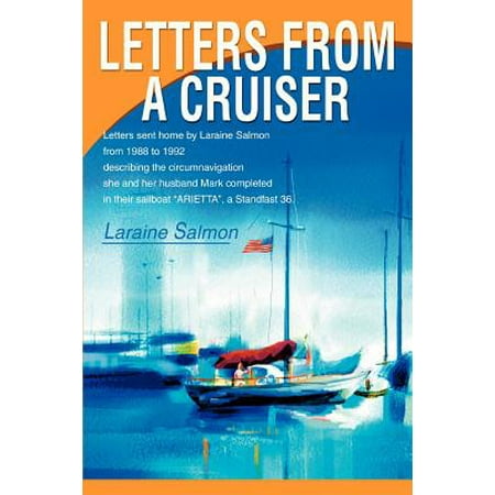 Letters from a Cruiser : Letters Sent Home by Laraine Salmon from 1988 to 1992 Describing the Circumnavigation She and Her Husband Mark Completed in Their Sailboat 