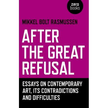 After The Great Refusal Essays On Contemporary Art Its After The Great Refusal Essays On Contemporary Art Its Contradictions And Difficulties