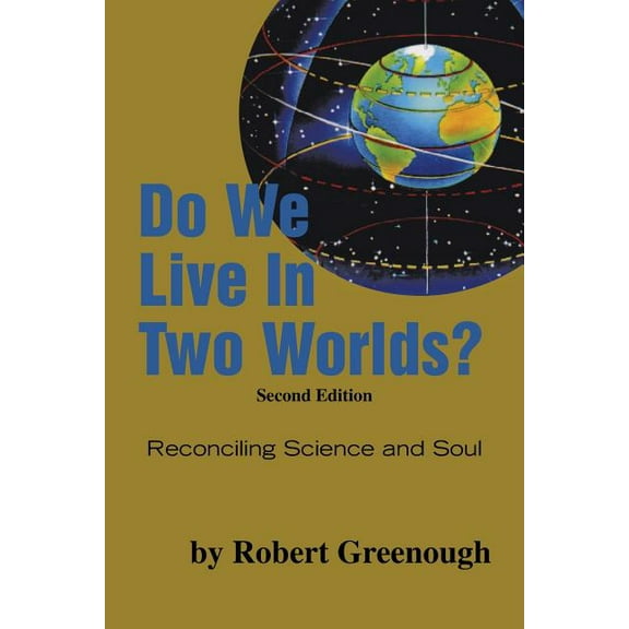 Do We Live In Two Worlds?: Reconciling Science and Soul Second Edition Paperback 1466965843 9781466965843 Robert Greenough