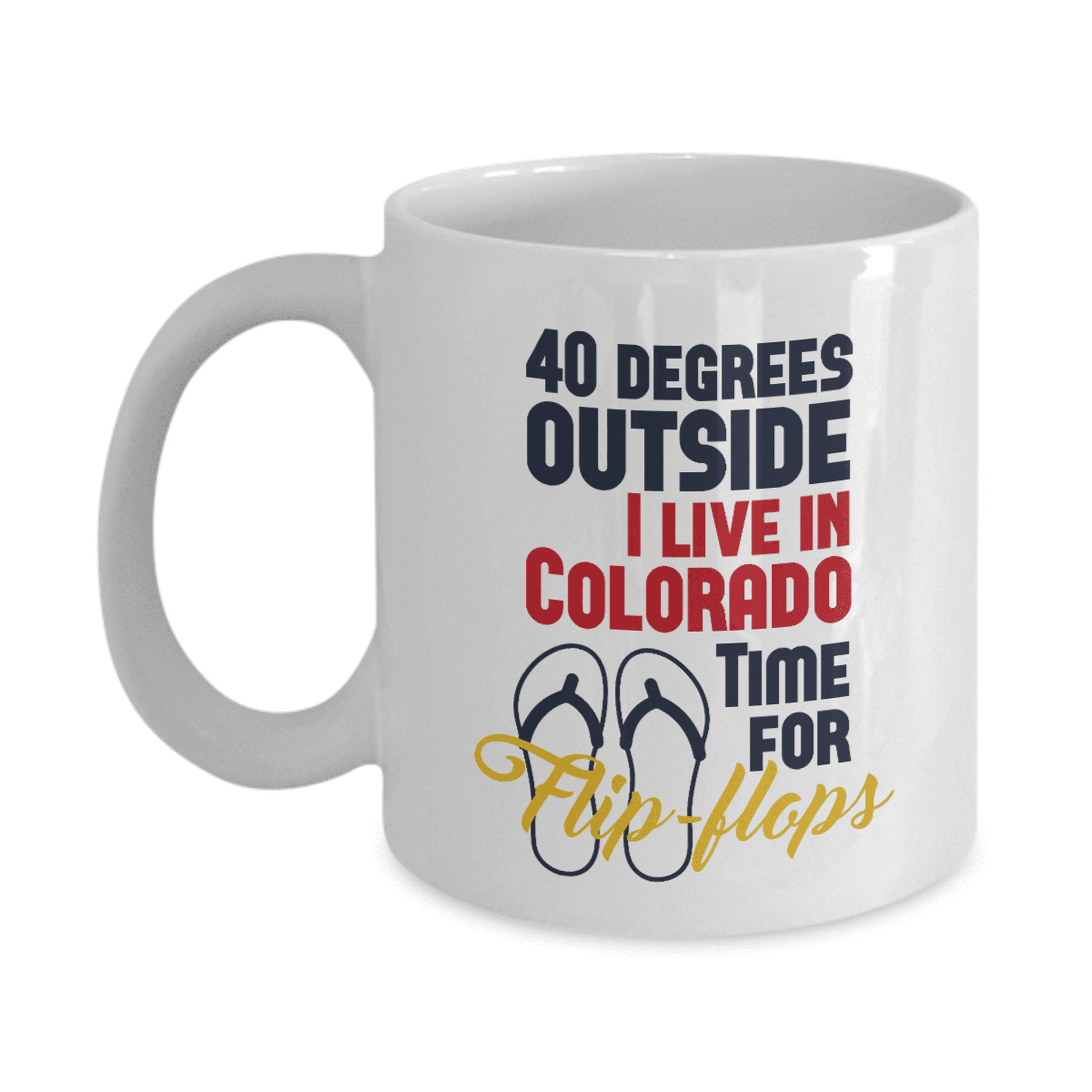 40 Degrees Outside. Time For Flip-flops. Funny Colorado State Theme Coffee & Tea Mug Stuff For A Native Or Transplant Coloradan From Denver (11oz)