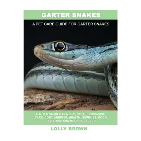 Garter Snakes : Garter Snakes General Info, Purchasing, Care, Cost, Keeping, Health, Supplies, Food, Breeding and More Included! a Pet Care Guide for Garter
