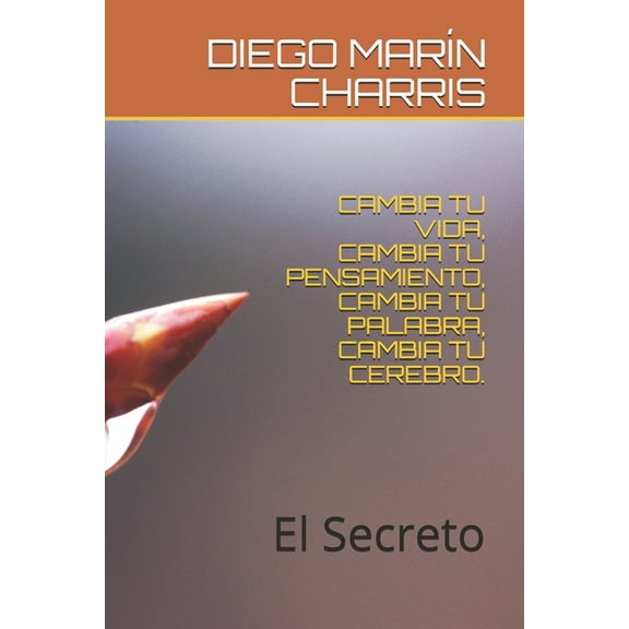 Cambia Tu Vida, Cambia Tu Pensamiento, Cambia Tu Palabra, Cambia Tu Cerebro.: El Secreto (Paperback)