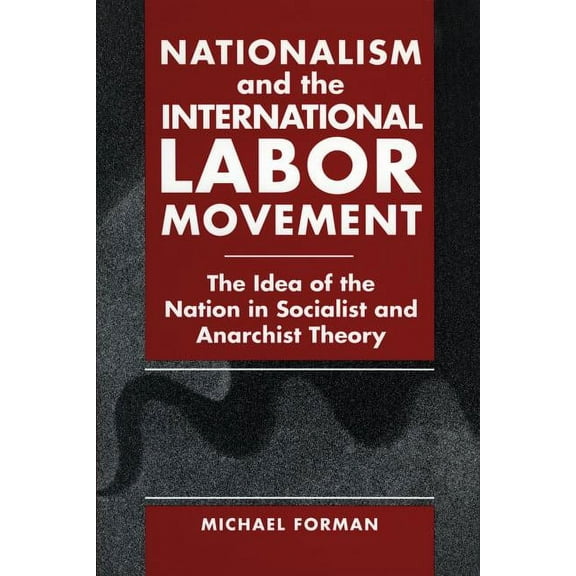 Nationalism and the International Labor Movement: The Idea of the Nation in Socialist and Anarchist Theory, (Paperback)