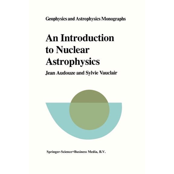 Geophysics and Astrophysics Monographs An Introduction to Nuclear Astrophysics: The Formation and the Evolution of Matter in the Universe, Book 18, (Paperback)