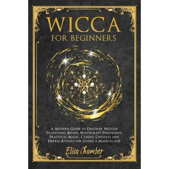 Wicca For Beginners : A Practical Guide to Discover Wiccan Traditions, Beliefs, Witchcraft Philosophy, Practical Magic, Candle, Crystals, and Herbal Rituals for Living a Magical Life (Paperback)