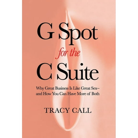 G Spot for the C Suite: Why Great Business Is Like Great Sex-and How You Can Have More of Both, (Hardcover)