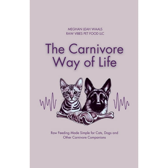 The Carnivore Way of Life: Raw Feeding Made Simple for Cats, Dogs and Other Carnivore Companions, (Paperback)