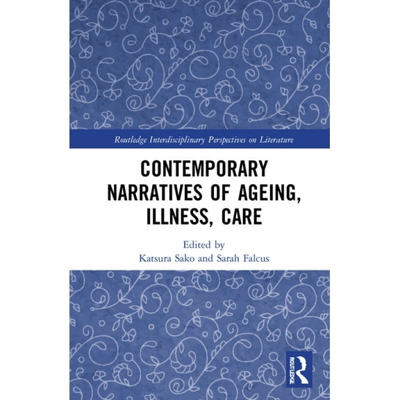 Routledge Interdisciplinary Perspectives Contemporary Narratives of Ageing, Illness, Care, (Hardcover)