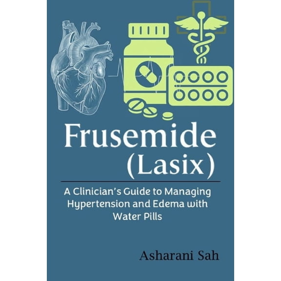 Frusemide (Lasix): A Clinician's Guide to Managing Hypertension and Edema with Water Pills, (Paperback)