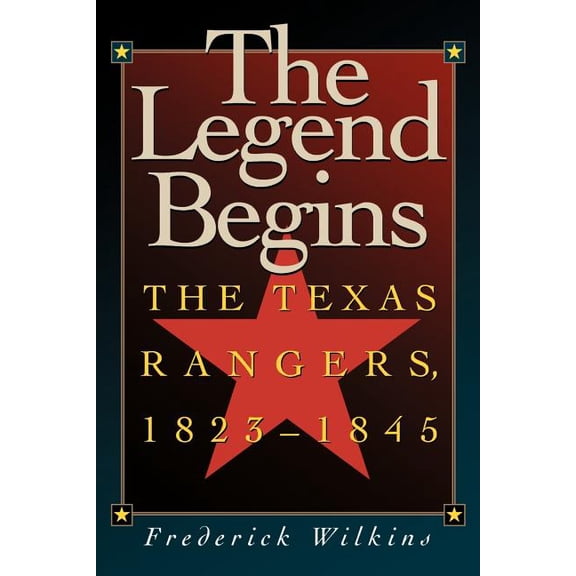 The Legend Begins: The Texas Rangers, 1823-1845, (Paperback)