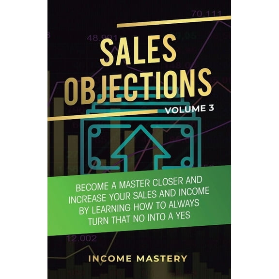 Sales Objections: Become a Master Closer and Increase Your Sales and Income by Learning How to Always Turn That No into , (Hardcover)