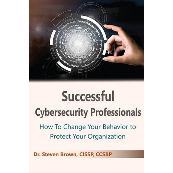 Successful Cybersecurity Professionals: How To Change Your Behavior to Protect Your Organization (Paperback)