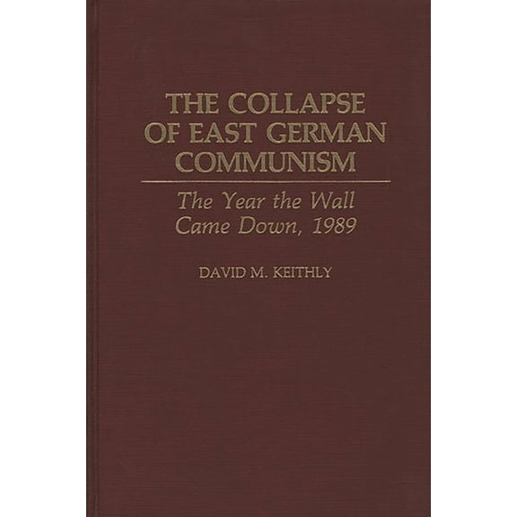 The Collapse of East German Communism: The Year the Wall Came Down, 1989, (Hardcover)
