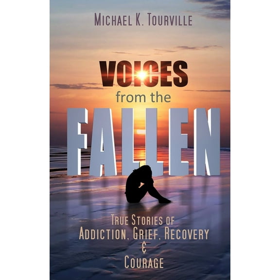 Voices from the Fallen: True Stories of Addiction, Grief, Recovery, and Courage
