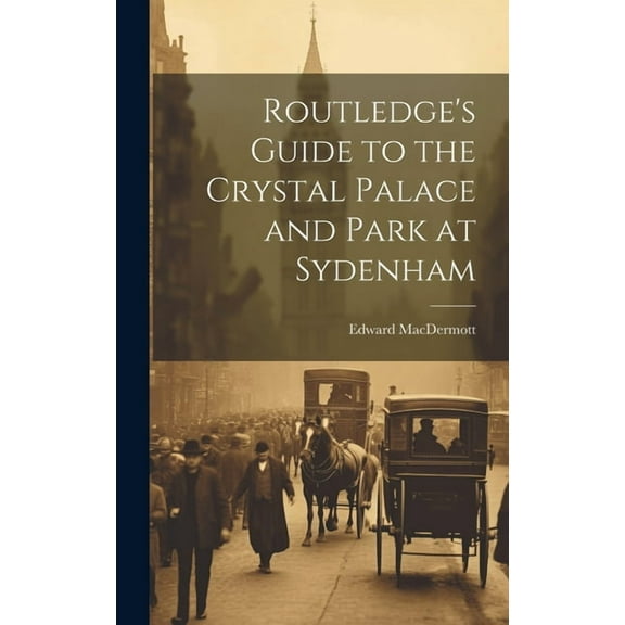 Routledge's Guide to the Crystal Palace and Park at Sydenham, (Hardcover)