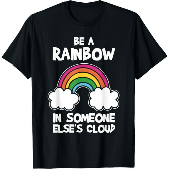men and women can wear,Be a Rainbow in Someone Else's Cloud T-Shirt