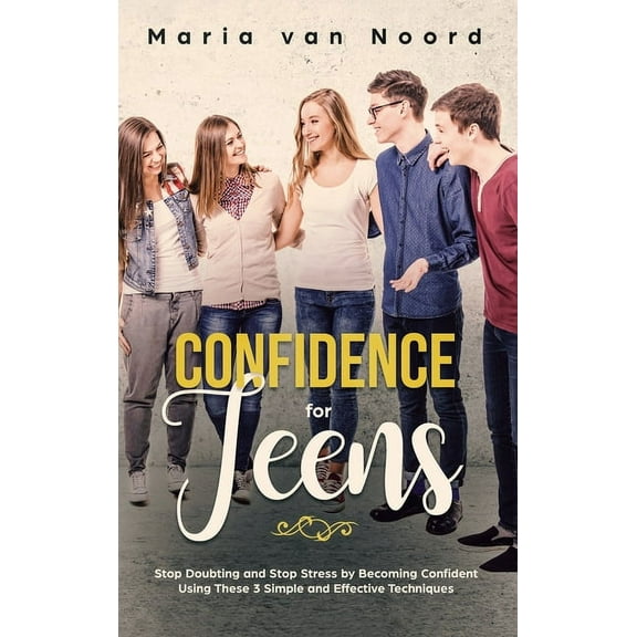 Confidence for Teens: Stop Doubting and Stop Stress by Becoming Confident Using These 3 Simple and Effective Techniques, (Hardcover)