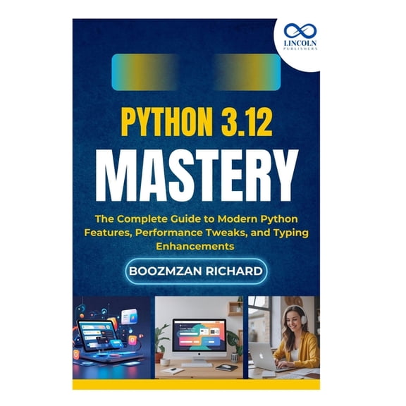 Python 3.12 Mastery: The Complete Guide to Modern Python Features, Performance Tweaks, and Typing Enhancements, (Paperback)