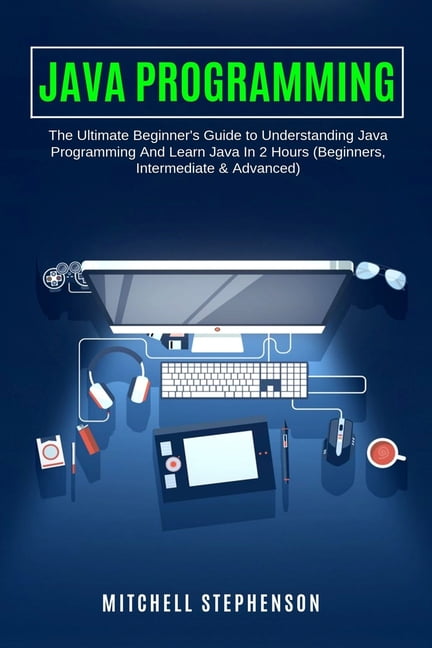 Java Programming : The Ultimate Beginner's Guide to Understanding Java Programming And Learn 