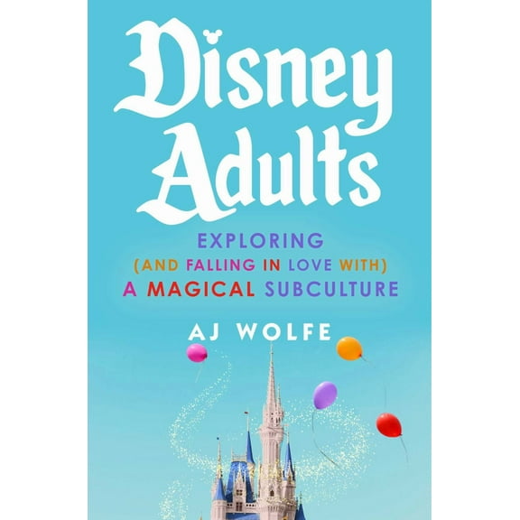 Disney Adults: Exploring (and Falling in Love with) a Magical Subculture (Hardcover)