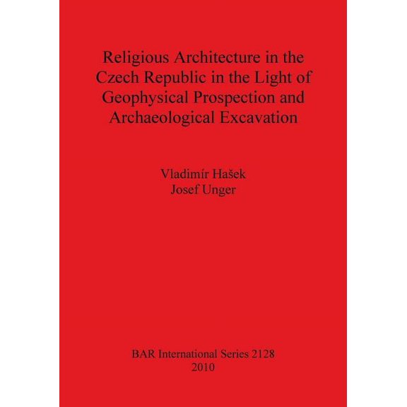 BAR International: Religious Architecture in the Czech Republic in the Light of Geophysical Prospection and Archaeological Excavation Bar Is2128 (Paperback)