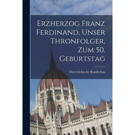 Erzherzog Franz Ferdinand, unser Thronfolger, zum 50. Geburtstag (Paperback)