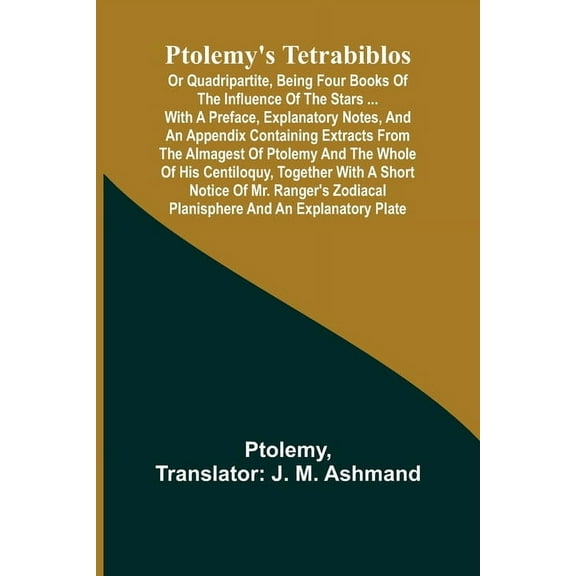 Ptolemy's Tetrabiblos: or Quadripartite, being four books of the influence of the stars ... with a preface, explanatory , (Paperback)