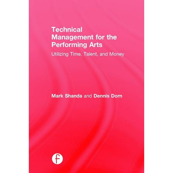 Technical Management for the Performing Arts: Utilizing Time, Talent, and Money, (Hardcover)