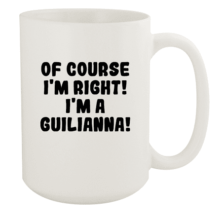 

Of Course I m Right! I m A Guilianna! - Ceramic 15oz White Mug White