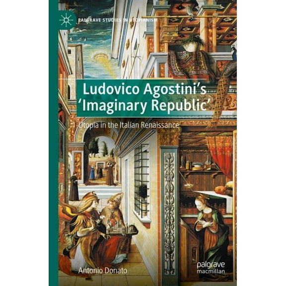 Palgrave Studies in Utopianism Ludovico Agostini's 'Imaginary Republic': Utopia in the Italian Renaissance, (Paperback)