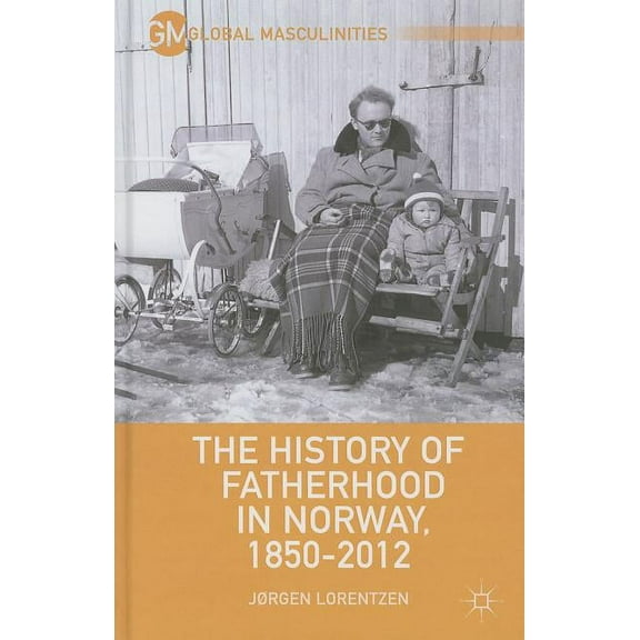 Global Masculinities The History of Fatherhood in Norway, 1850-2012, (Hardcover)