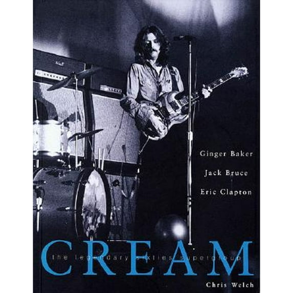 Cream : Eric Clapton, Jack Gruce and Ginger Baker -- The Legendary 60's Supergroup