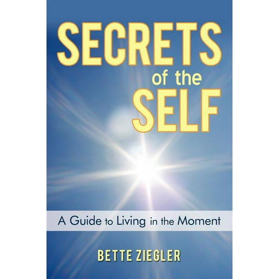 Secrets of the Self: A Guide to Living in the Moment, (Paperback)