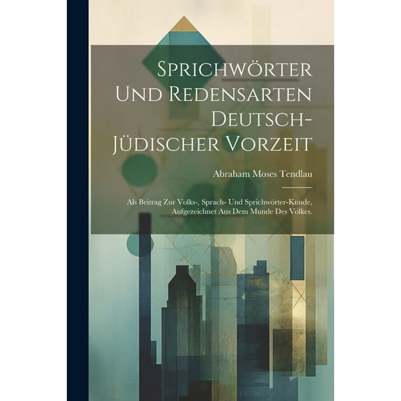 Sprichwörter und Redensarten deutsch-jüdischer Vorzeit: Als Beitrag zur Volks-, Sprach- und Sprichwörter-Kunde, Aufgezeichnet aus dem Munde des Volkes. (Paperback)
