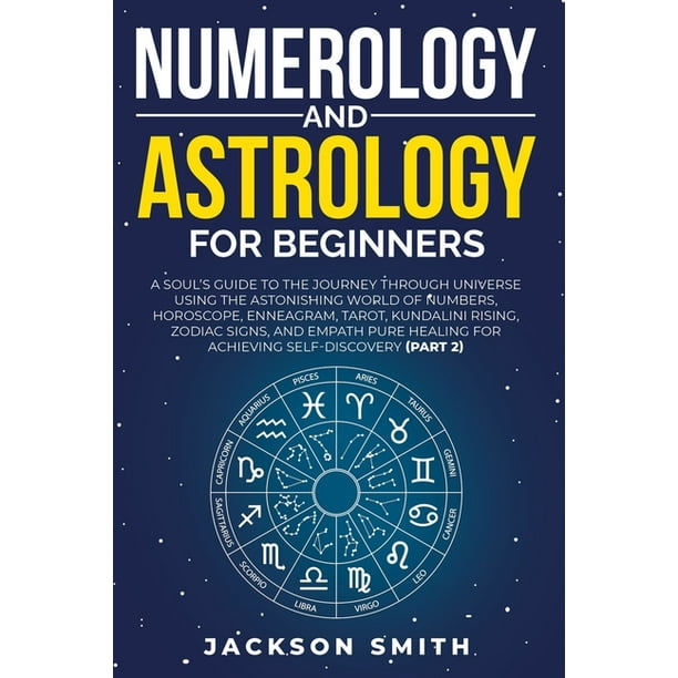 Numerology and Astrology for Beginners : A Soul's Guide to the Journey Through Universe Using the Astonishing World of Numbers, Horoscope, Enneagram, ...