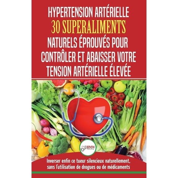 Hypertension Artérielle: 30 superaliments naturels et éprouvés pour contrôler et réduire votre tension artérielle élevée, (Paperback)